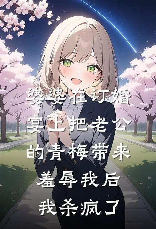 婆婆在订婚宴上把老公的青梅带来羞辱我后，我杀疯了