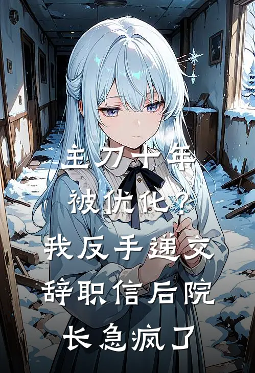 主刀十年被优化？我反手递交辞职信后，院长急疯了