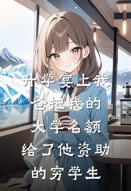 升学宴上我爸把我的大学名额，给了他资助的穷学生