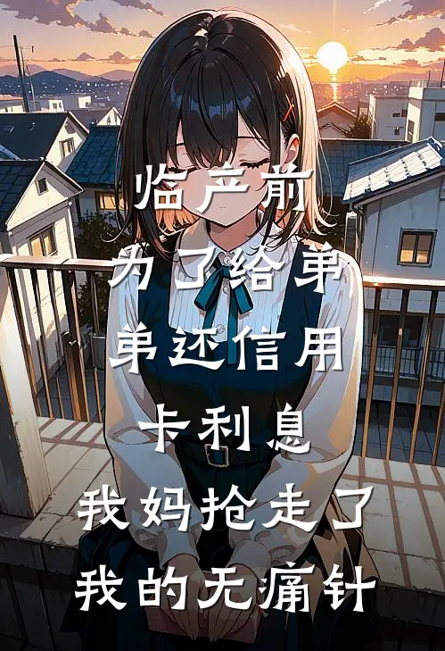 临产前，为了给弟弟还信用卡利息，我妈抢走了我的无痛针