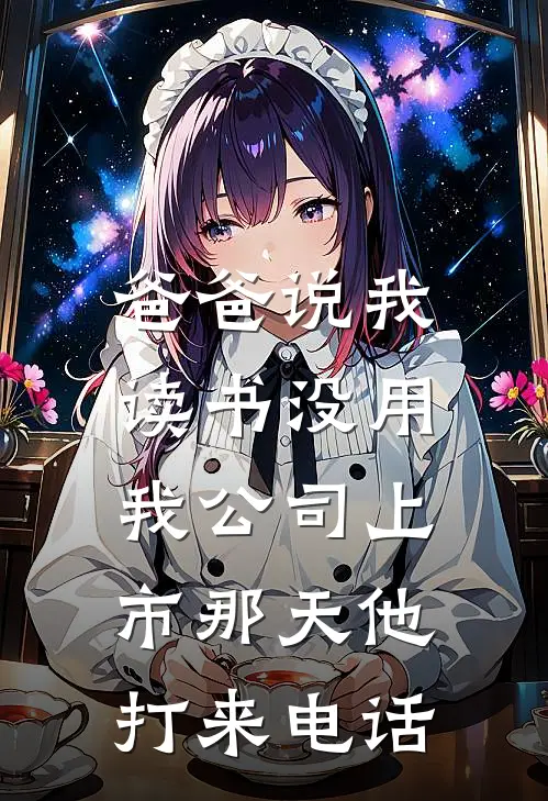 爸爸说我读书没用，我公司上市那天他打来电话