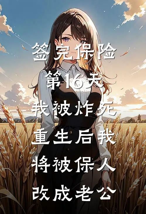 签完保险第16天我被炸死，重生后我将被保人改成老公