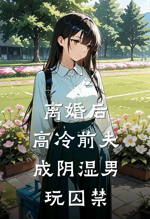 离婚后，高冷前夫成阴湿男玩囚禁