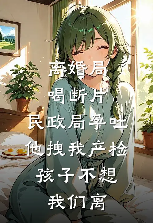 离婚局喝断片，民政局孕吐他拽我产检：孩子不想我们离