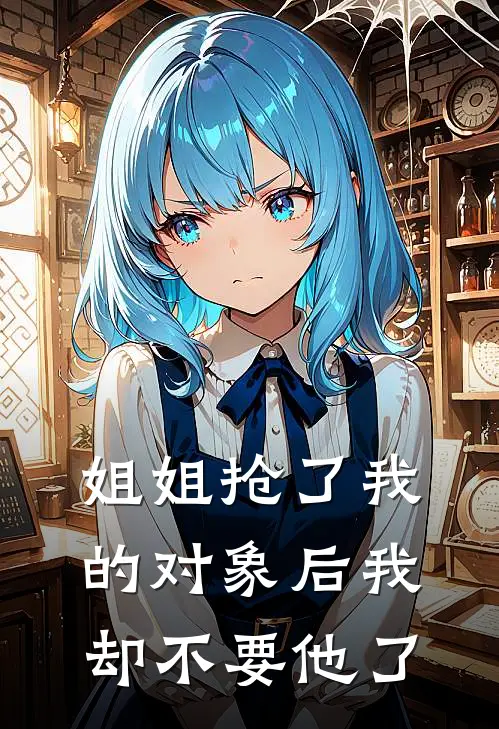 姐姐抢了我的对象后我却不要他了