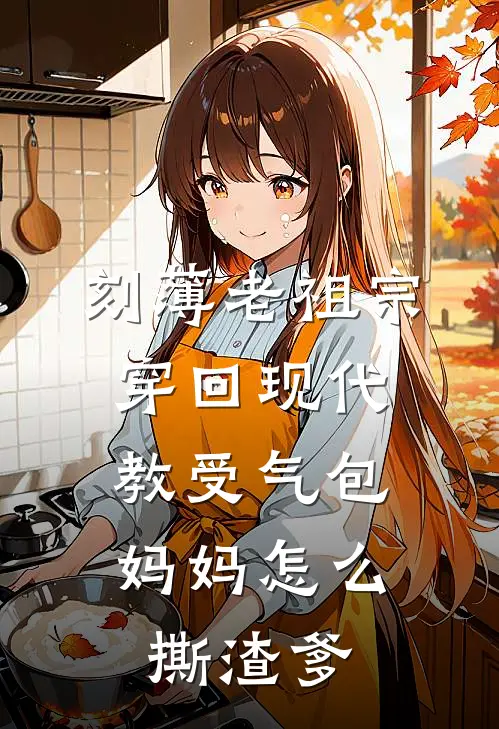 刻薄老祖宗穿回现代，教受气包妈妈怎么撕渣爹