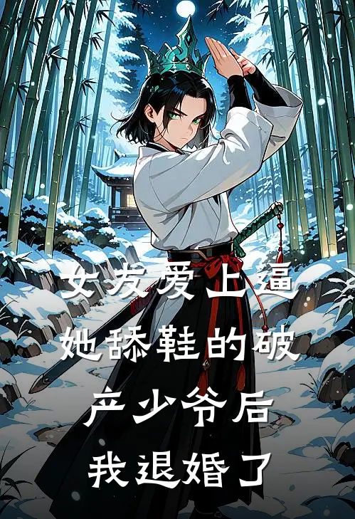 女友爱上逼她舔鞋的破产少爷后，我退婚了