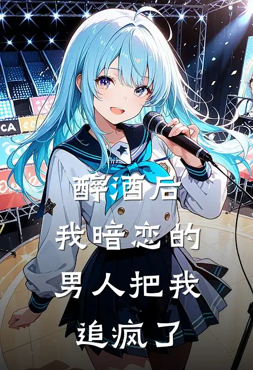 醉酒后，我暗恋的男人把我追疯了