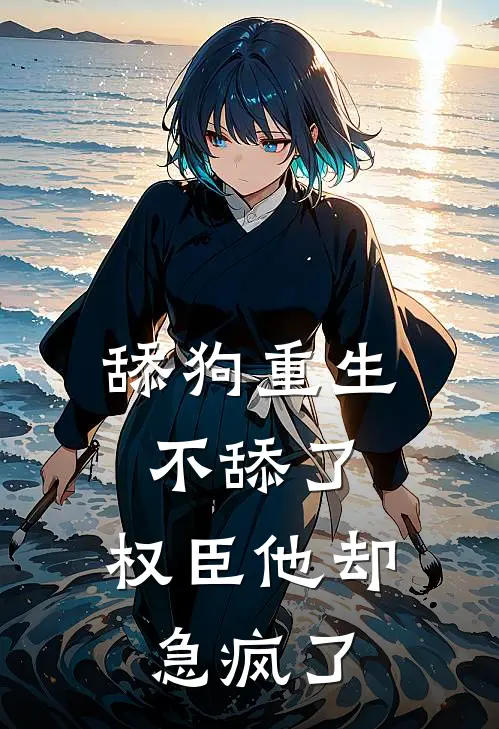 舔狗重生不舔了，权臣他却急疯了