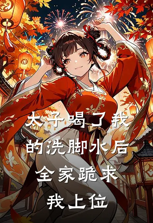 太子喝了我的洗脚水后，全家跪求我上位