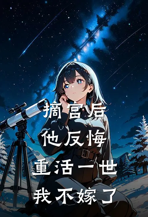 摘宫后他反悔，重活一世我不嫁了