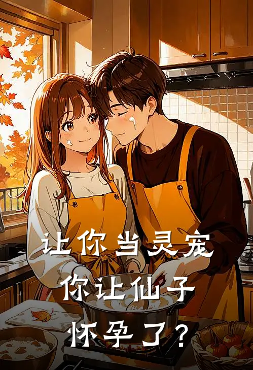 让你当灵宠，你让仙子怀孕了？