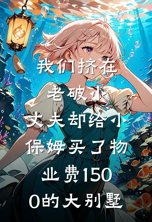 我们挤在老破小，丈夫却给小保姆买了物业费1500的大别墅