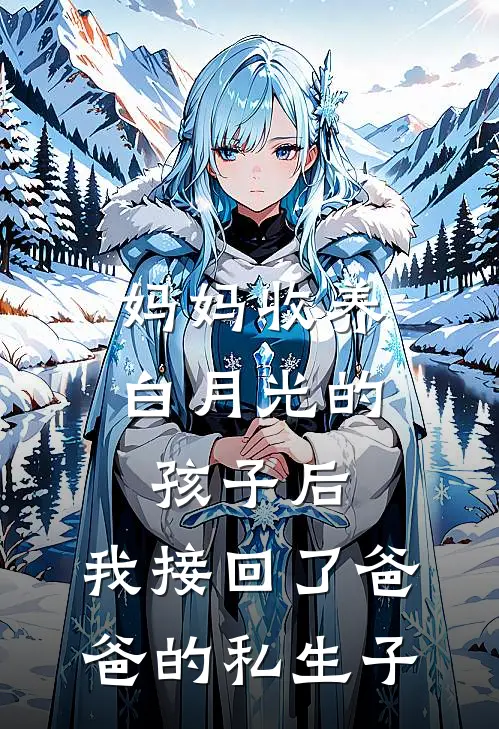 妈妈收养白月光的孩子后，我接回了爸爸的私生子