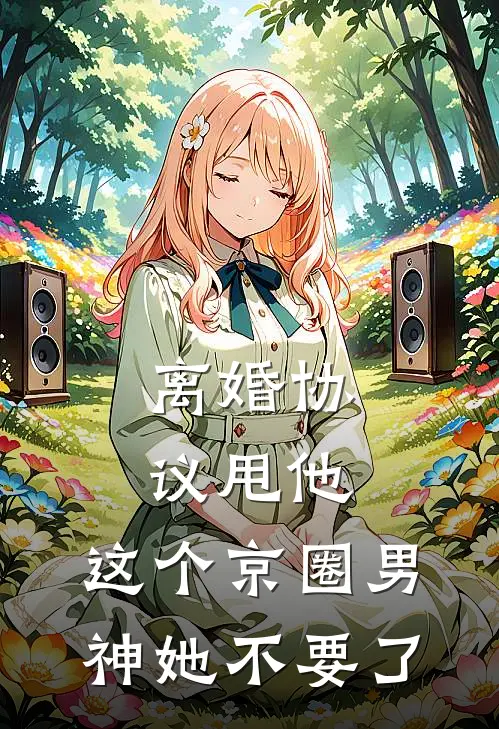 离婚协议甩他，这个京圈男神她不要了