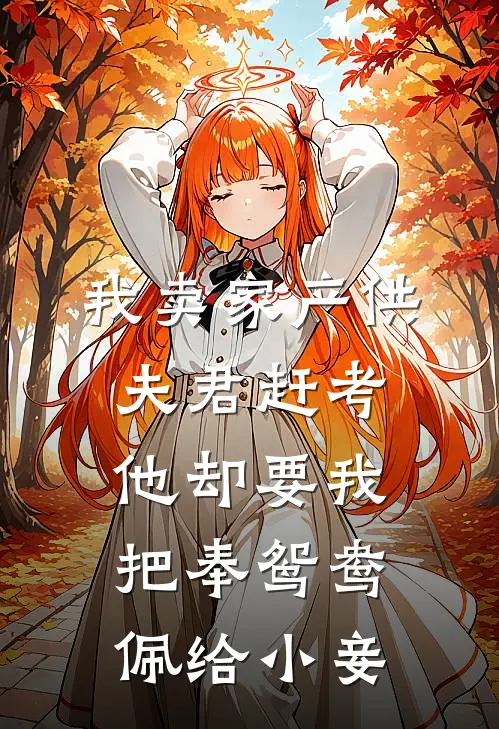 我卖家产供夫君赶考，他却要我把奉鸳鸯佩给小妾(柳如眉玉佩)完本小说_免费阅读无弹窗我卖家产供夫君赶考，他却要我把奉鸳鸯佩给小妾柳如眉玉佩