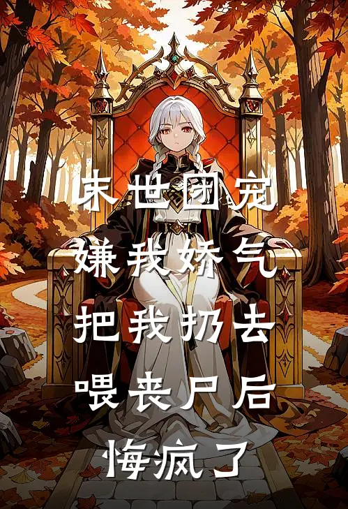 末世团宠嫌我娇气，把我扔去喂丧尸后悔疯了