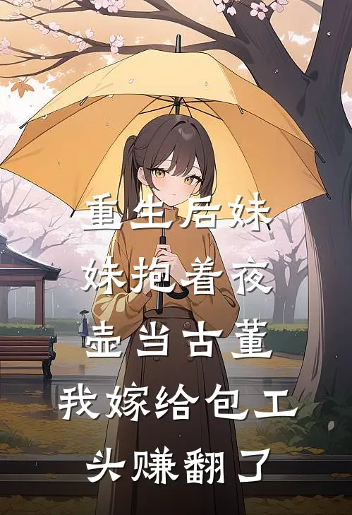 重生后妹妹抱着夜壶当古董，我嫁给包工头赚翻了