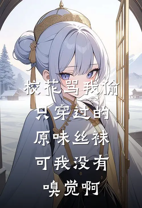 校花骂我偷只穿过的原味丝袜，可我没有嗅觉啊