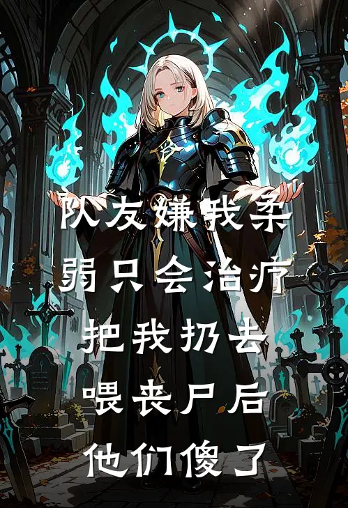 队友嫌我柔弱只会治疗，把我扔去喂丧尸后他们傻了